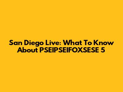 San Diego Live: What To Know About PSEIPSEIFOXSESE 5