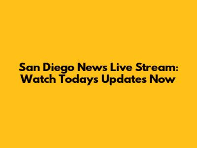 San Diego News Live Stream: Watch Today's Updates Now