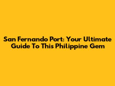 San Fernando Port: Your Ultimate Guide To This Philippine Gem