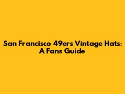 San Francisco 49ers Vintage Hats: A Fan's Guide