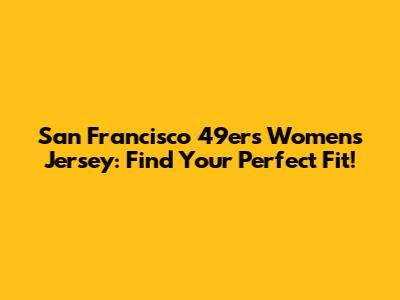 San Francisco 49ers Women's Jersey: Find Your Perfect Fit!