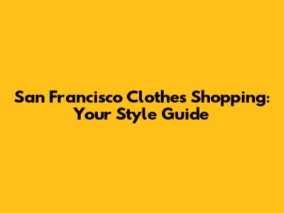 San Francisco Clothes Shopping: Your Style Guide