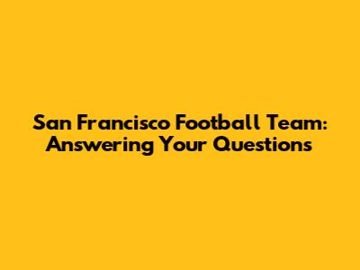 San Francisco Football Team: Answering Your Questions