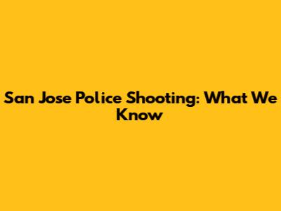 San Jose Police Shooting: What We Know