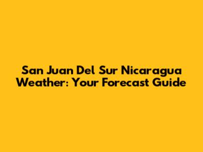 San Juan Del Sur Nicaragua Weather: Your Forecast Guide