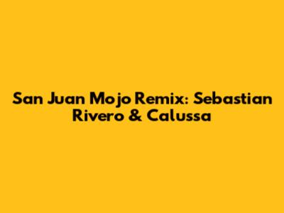 San Juan Mojo Remix: Sebastian Rivero & Calussa