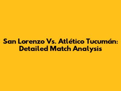 San Lorenzo Vs. Atlético Tucumán: Detailed Match Analysis