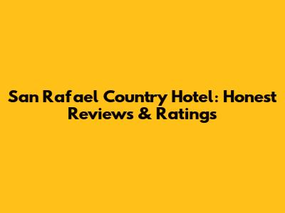 San Rafael Country Hotel: Honest Reviews & Ratings