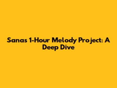 Sana's 1-Hour Melody Project: A Deep Dive