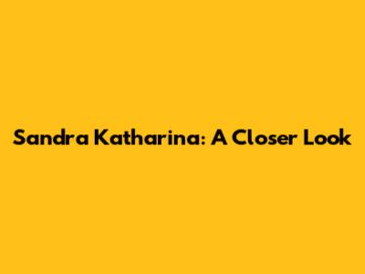 Sandra Katharina: A Closer Look