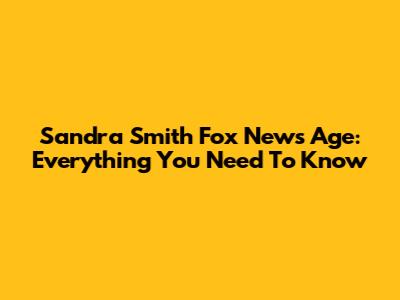 Sandra Smith Fox News Age: Everything You Need To Know
