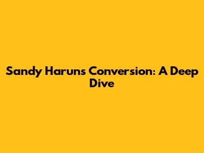 Sandy Harun's Conversion: A Deep Dive