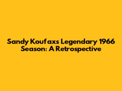 Sandy Koufax's Legendary 1966 Season: A Retrospective