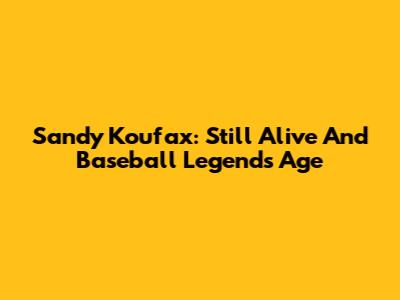 Sandy Koufax: Still Alive And Baseball Legend's Age