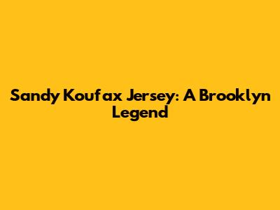 Sandy Koufax Jersey: A Brooklyn Legend