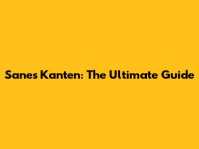 Sanes Kanten: The Ultimate Guide