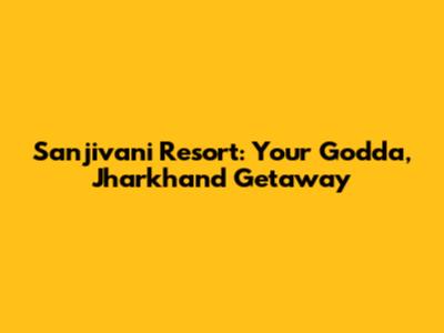 Sanjivani Resort: Your Godda, Jharkhand Getaway