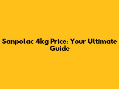 Sanpolac 4kg Price: Your Ultimate Guide