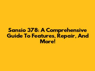 Sansio 378: A Comprehensive Guide To Features, Repair, And More!