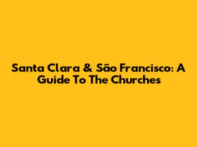 Santa Clara & São Francisco: A Guide To The Churches
