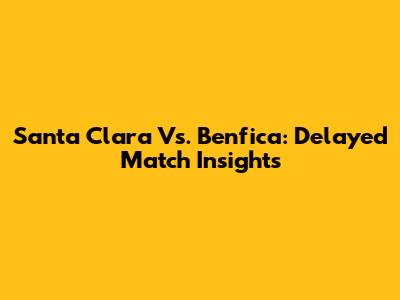Santa Clara Vs. Benfica: Delayed Match Insights