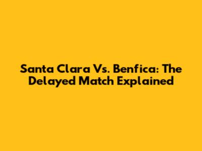 Santa Clara Vs. Benfica: The Delayed Match Explained
