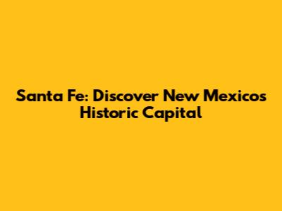 Santa Fe: Discover New Mexico's Historic Capital
