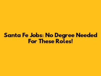 Santa Fe Jobs: No Degree Needed For These Roles!