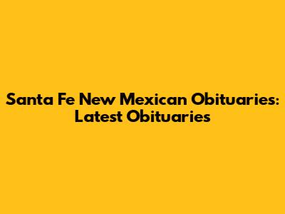 Santa Fe New Mexican Obituaries: Latest Obituaries