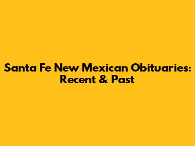 Santa Fe New Mexican Obituaries: Recent & Past