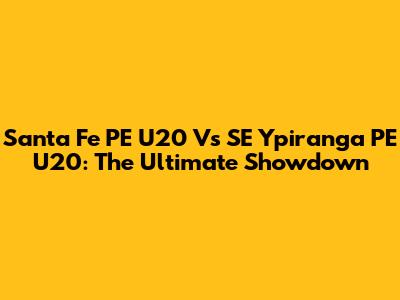 Santa Fe PE U20 Vs SE Ypiranga PE U20: The Ultimate Showdown