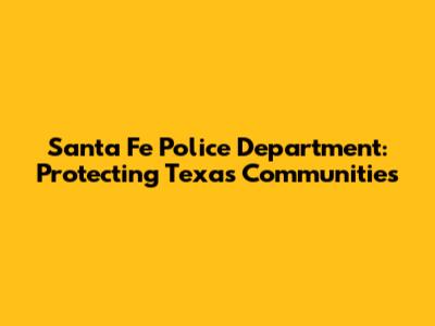 Santa Fe Police Department: Protecting Texas Communities