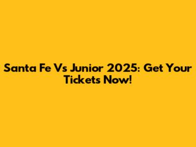 Santa Fe Vs Junior 2025: Get Your Tickets Now!