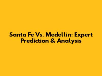 Santa Fe Vs. Medellin: Expert Prediction & Analysis