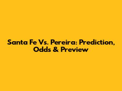 Santa Fe Vs. Pereira: Prediction, Odds & Preview