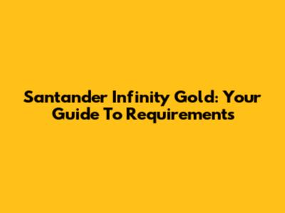 Santander Infinity Gold: Your Guide To Requirements