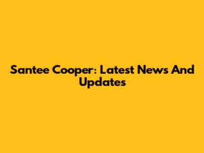 Santee Cooper: Latest News And Updates