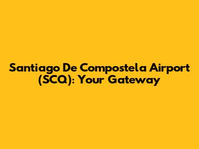 Santiago De Compostela Airport (SCQ): Your Gateway