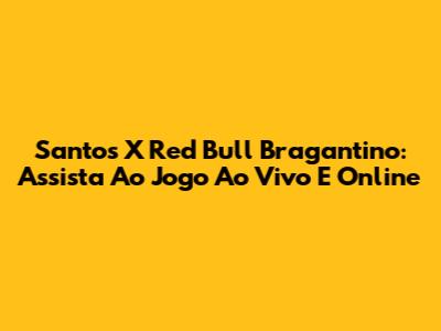 Santos X Red Bull Bragantino: Assista Ao Jogo Ao Vivo E Online