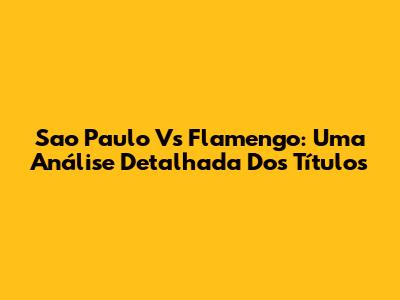 Sao Paulo Vs Flamengo: Uma Análise Detalhada Dos Títulos
