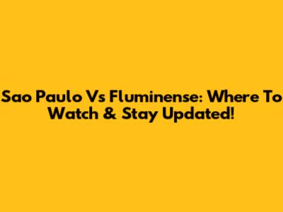 Sao Paulo Vs Fluminense: Where To Watch & Stay Updated!