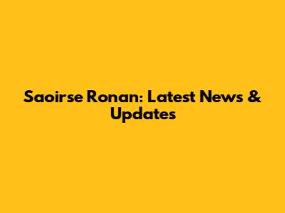 Saoirse Ronan: Latest News & Updates