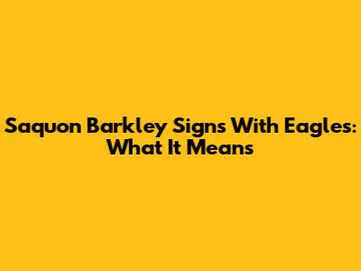 Saquon Barkley Signs With Eagles: What It Means