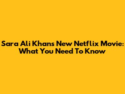 Sara Ali Khan's New Netflix Movie: What You Need To Know