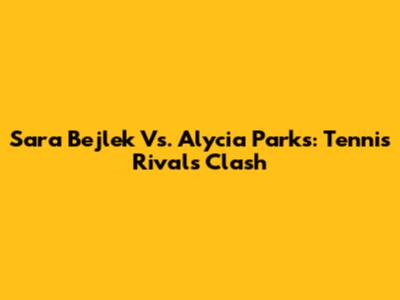 Sara Bejlek Vs. Alycia Parks: Tennis Rivals Clash