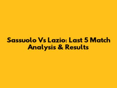 Sassuolo Vs Lazio: Last 5 Match Analysis & Results