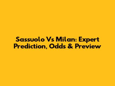 Sassuolo Vs Milan: Expert Prediction, Odds & Preview