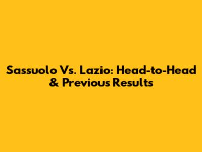 Sassuolo Vs. Lazio: Head-to-Head & Previous Results
