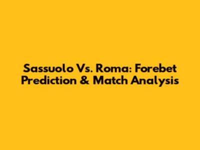 Sassuolo Vs. Roma: Forebet Prediction & Match Analysis