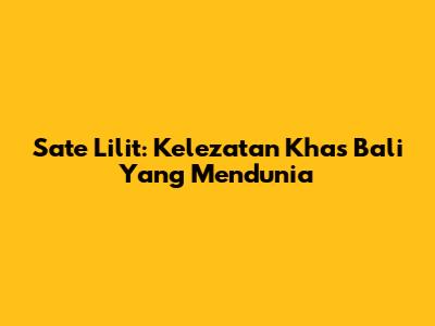 Sate Lilit: Kelezatan Khas Bali Yang Mendunia